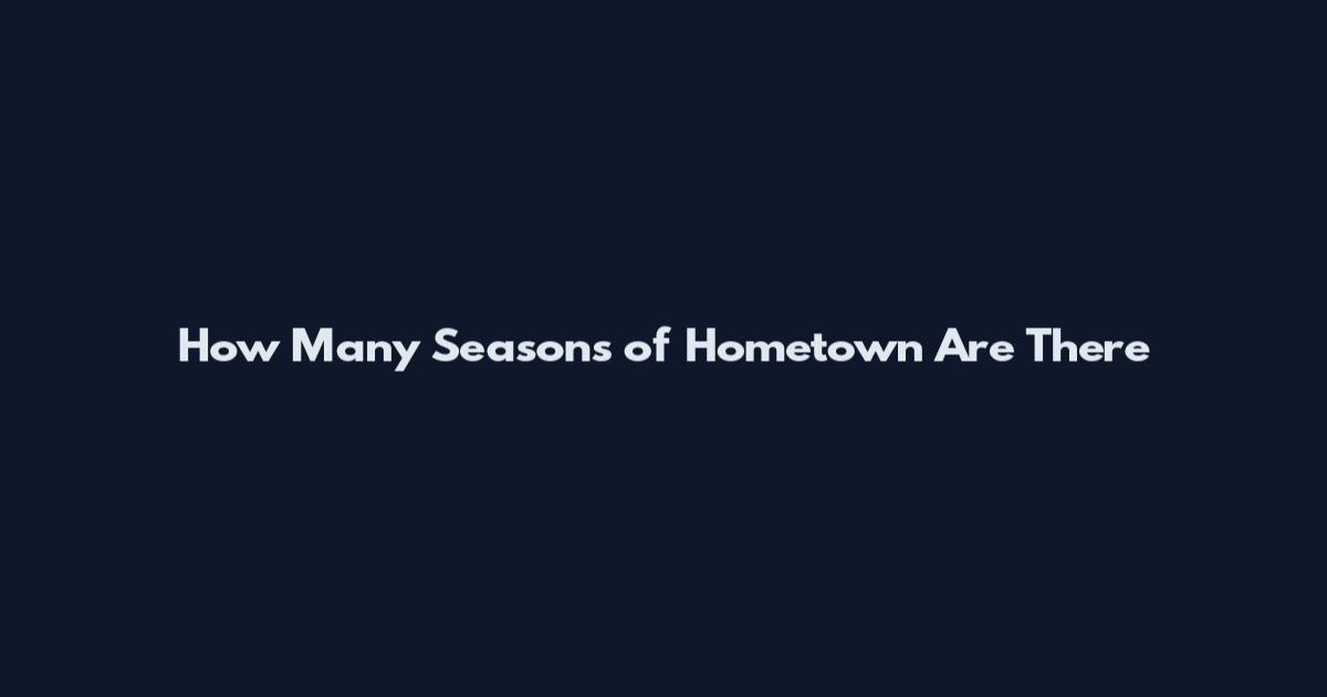 How Many Seasons of Hometown Are There