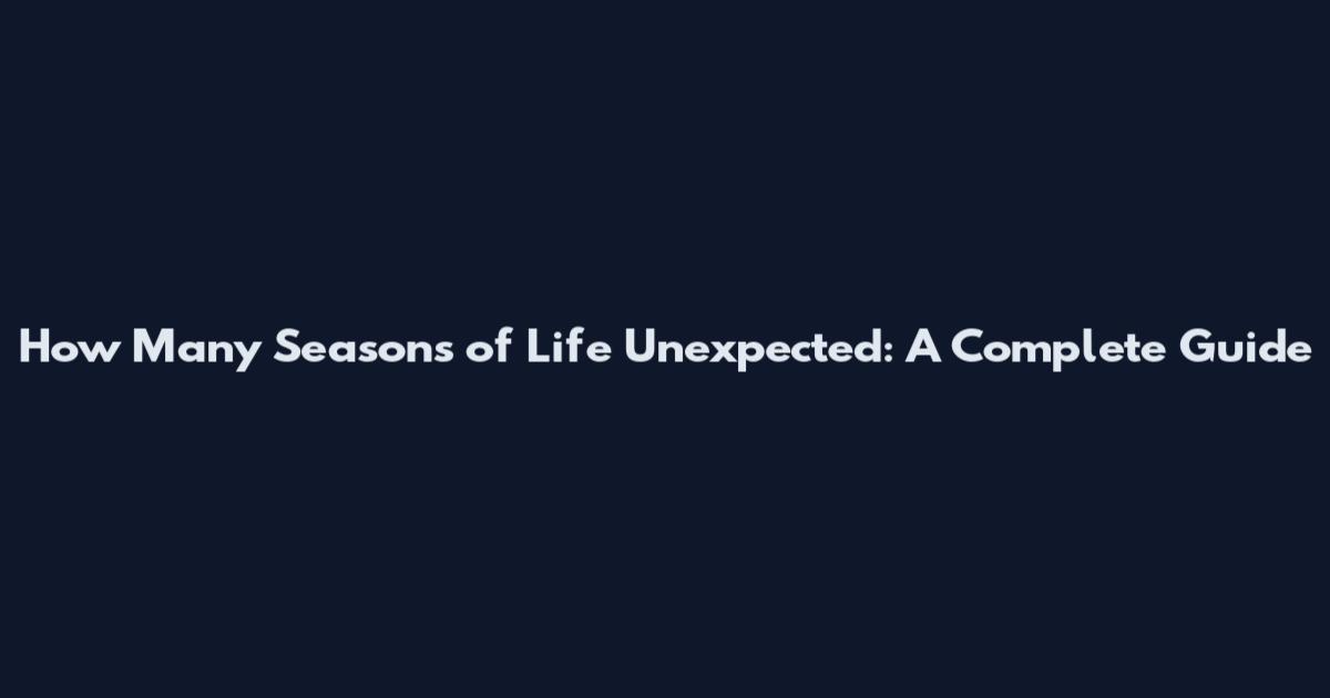 How Many Seasons of Life Unexpected: A Complete Guide