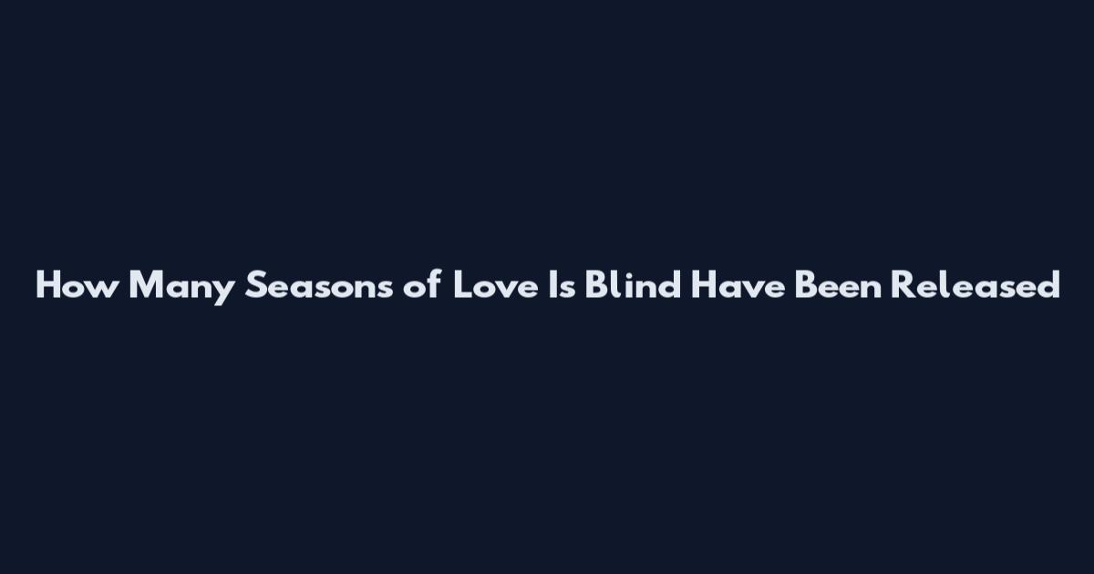 How Many Seasons of Love Is Blind Have Been Released