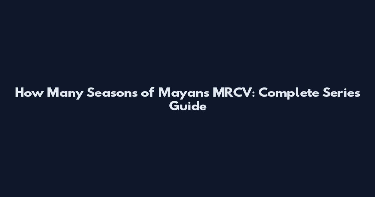 How Many Seasons of Mayans MRCV: Complete Series Guide