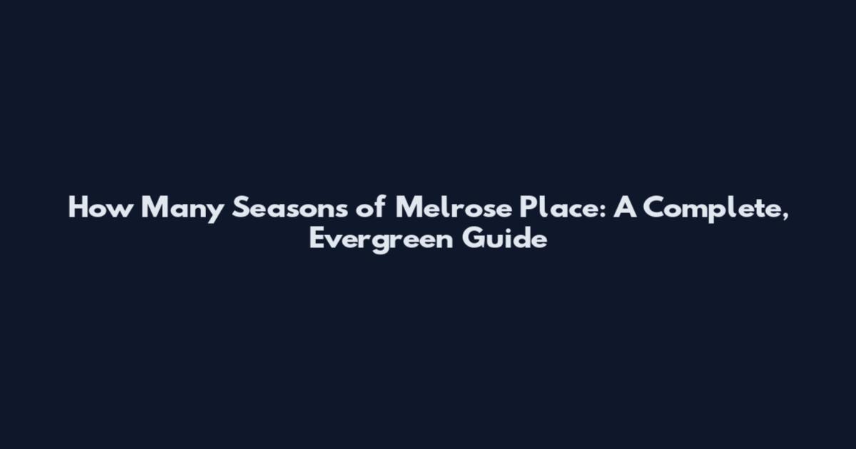 How Many Seasons of Melrose Place: A Complete, Evergreen Guide