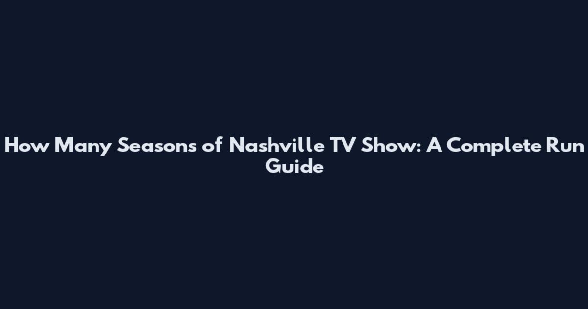 How Many Seasons of Nashville TV Show: A Complete Run Guide