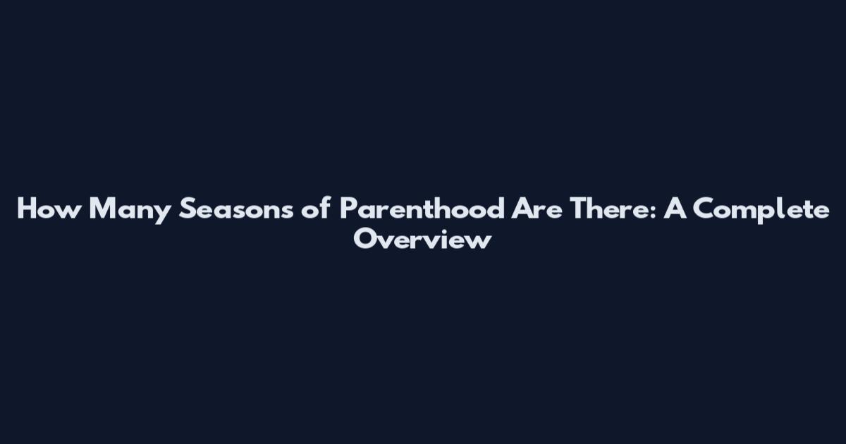 How Many Seasons of Parenthood Are There: A Complete Overview