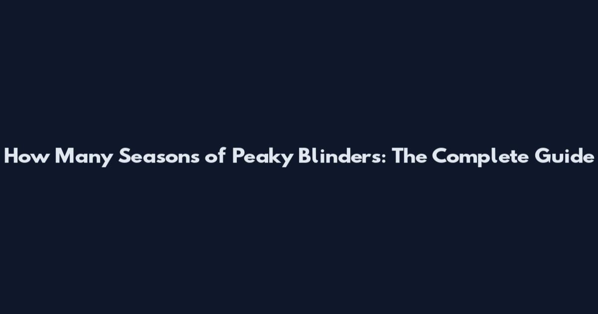 How Many Seasons of Peaky Blinders: The Complete Guide