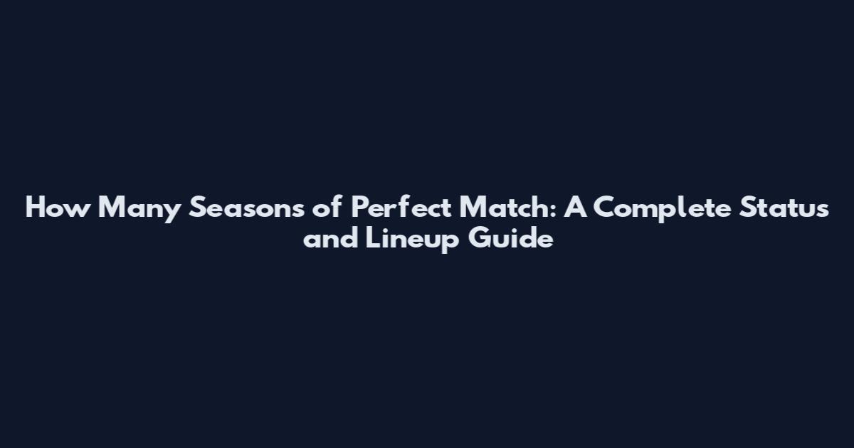 How Many Seasons of Perfect Match: A Complete Status and Lineup Guide