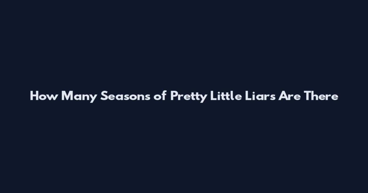 How Many Seasons of Pretty Little Liars Are There