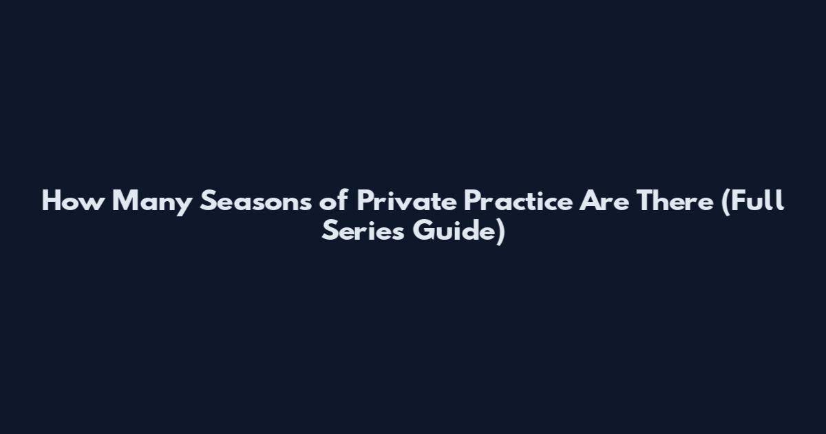 How Many Seasons of Private Practice Are There (Full Series Guide)