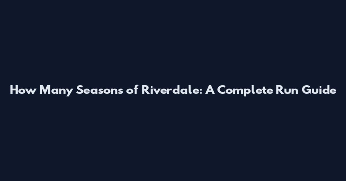 How Many Seasons of Riverdale: A Complete Run Guide