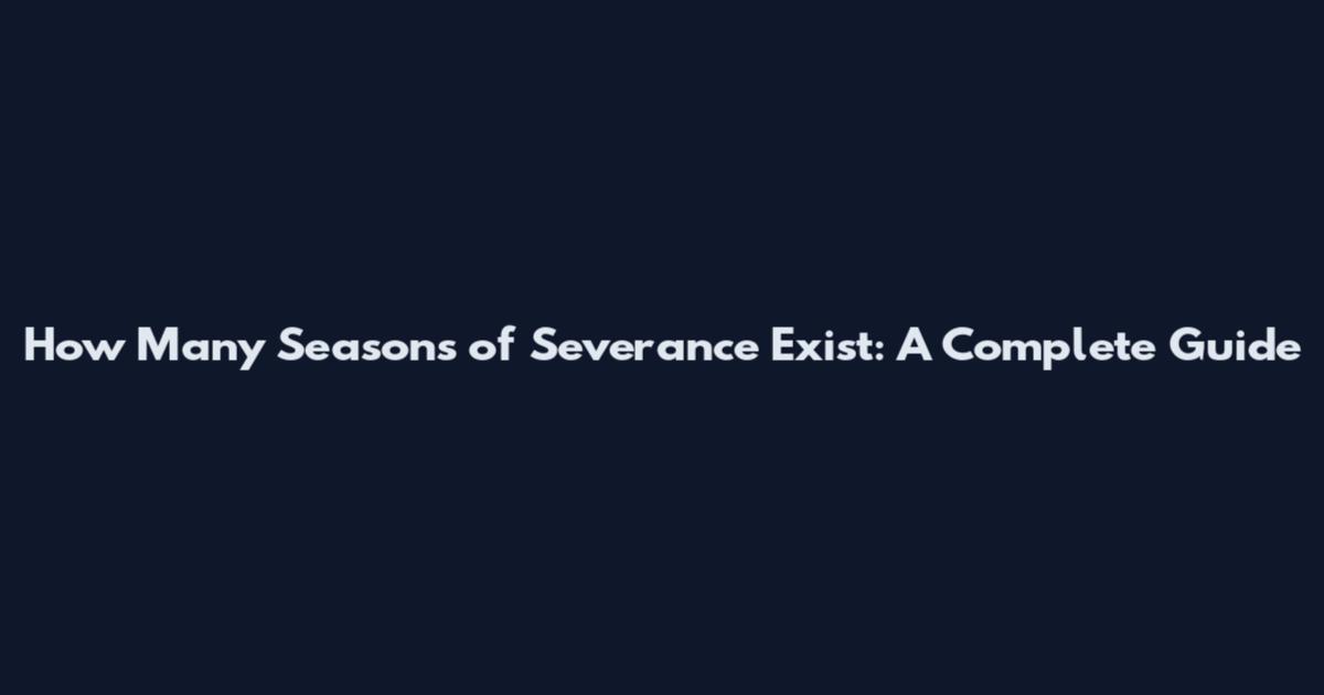 How Many Seasons of Severance Exist: A Complete Guide