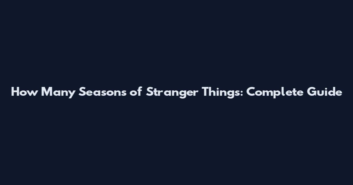 How Many Seasons of Stranger Things: Complete Guide