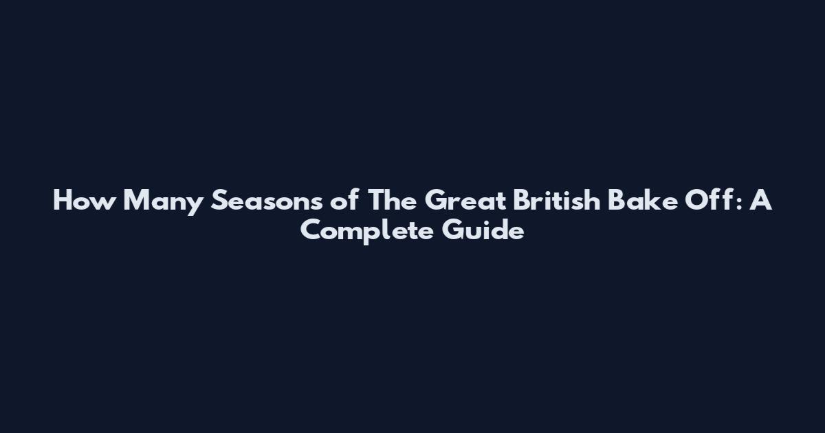 How Many Seasons of The Great British Bake Off: A Complete Guide