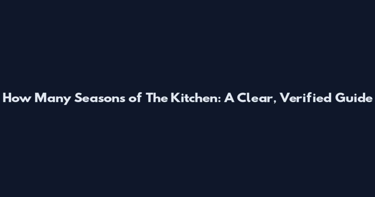 How Many Seasons of The Kitchen: A Clear, Verified Guide