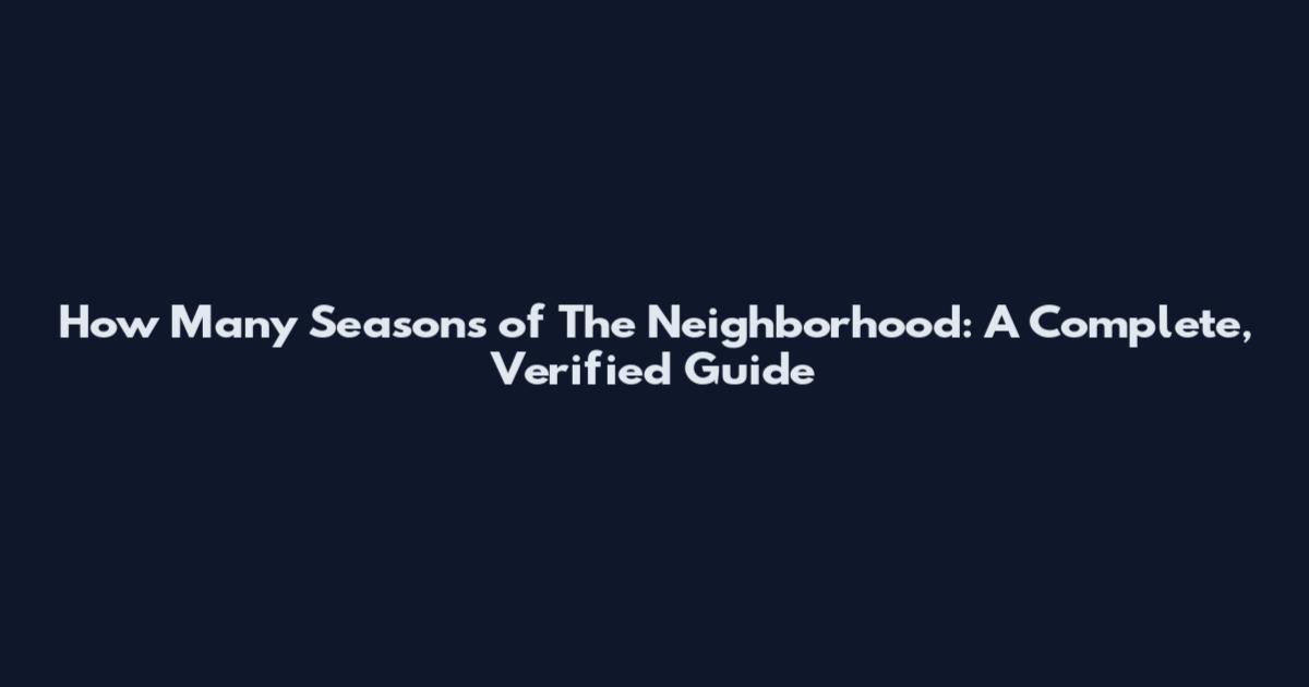 How Many Seasons of The Neighborhood: A Complete, Verified Guide