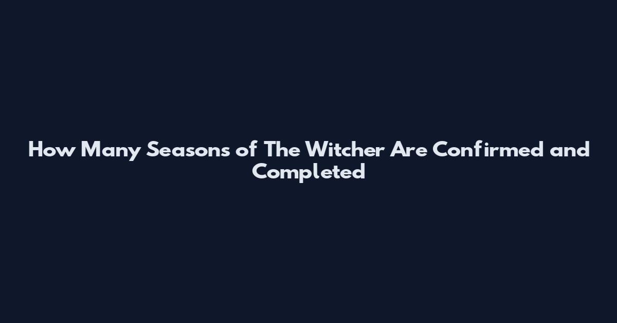 How Many Seasons of The Witcher Are Confirmed and Completed