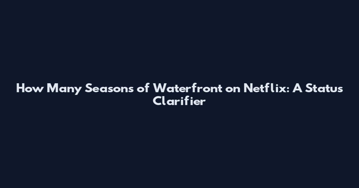 How Many Seasons of Waterfront on Netflix: A Status Clarifier