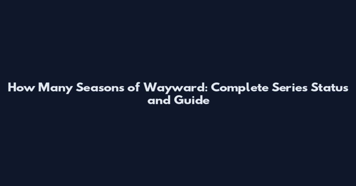 How Many Seasons of Wayward: Complete Series Status and Guide