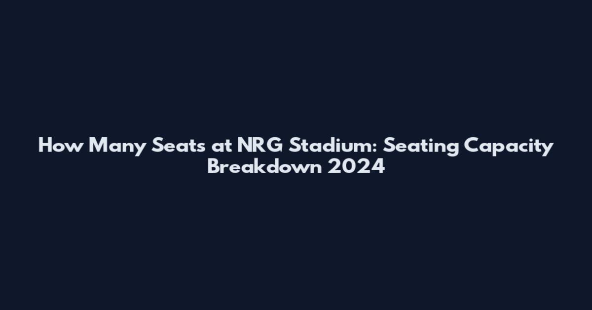 How Many Seats at NRG Stadium: Seating Capacity Breakdown 2024