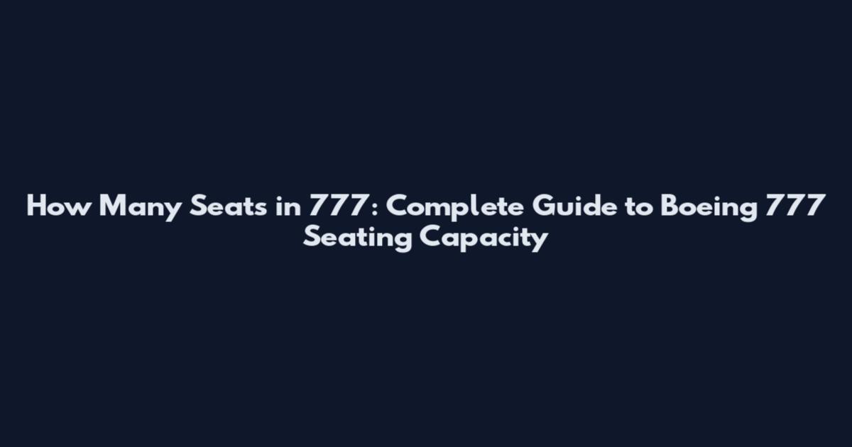 How Many Seats in 777: Complete Guide to Boeing 777 Seating Capacity