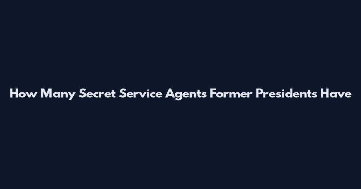 How Many Secret Service Agents Former Presidents Have