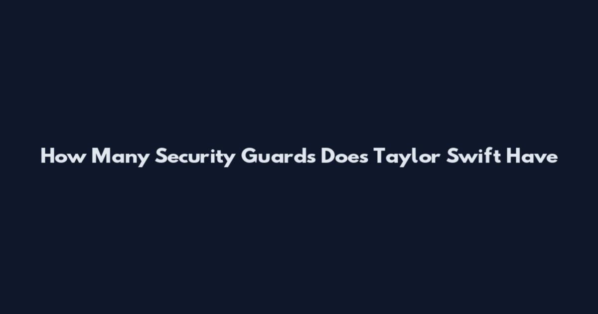 How Many Security Guards Does Taylor Swift Have