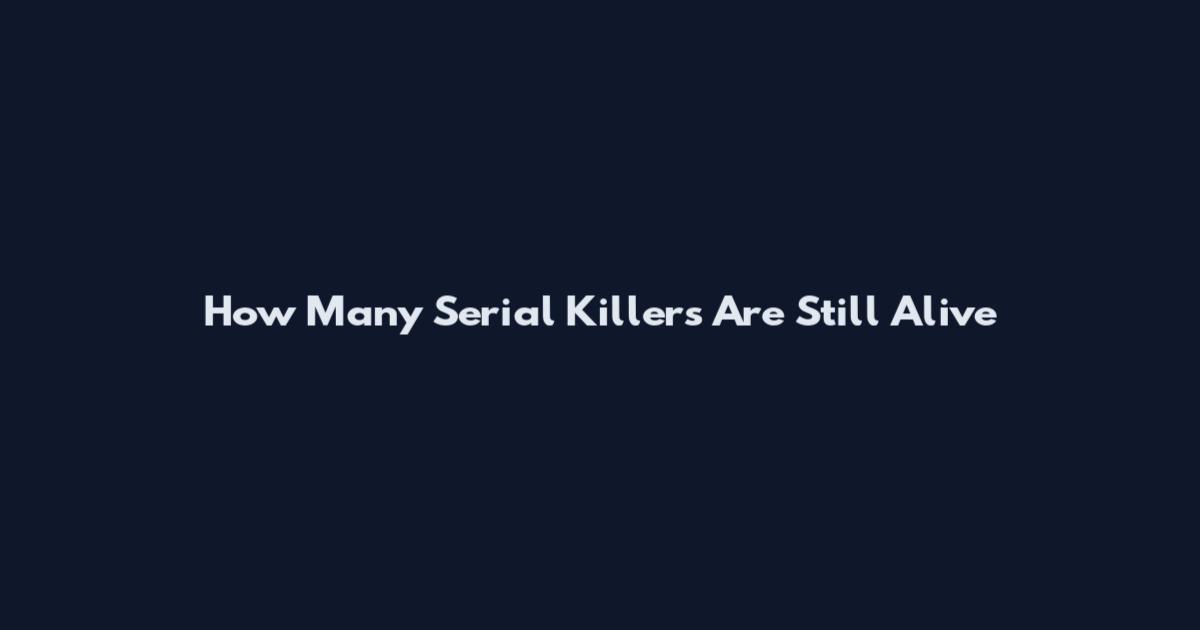 How Many Serial Killers Are Still Alive