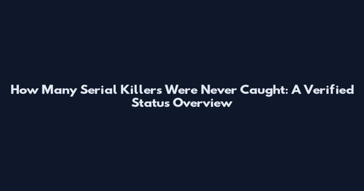 How Many Serial Killers Were Never Caught: A Verified Status Overview