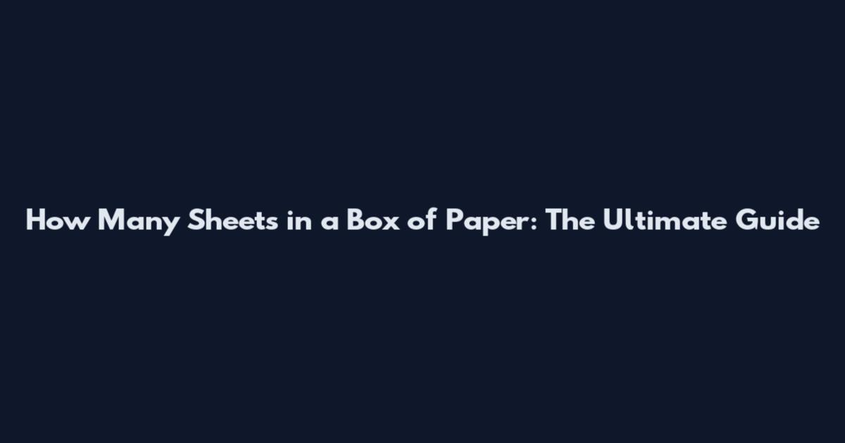 How Many Sheets in a Box of Paper: The Ultimate Guide