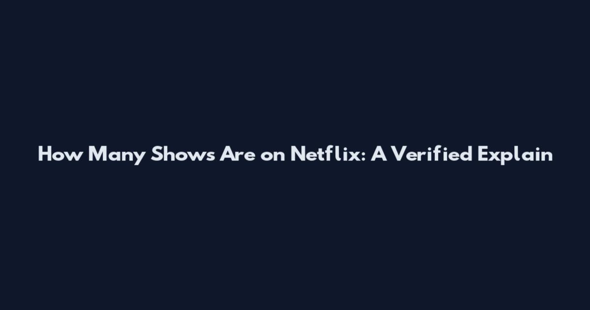 How Many Shows Are on Netflix: A Verified Explain