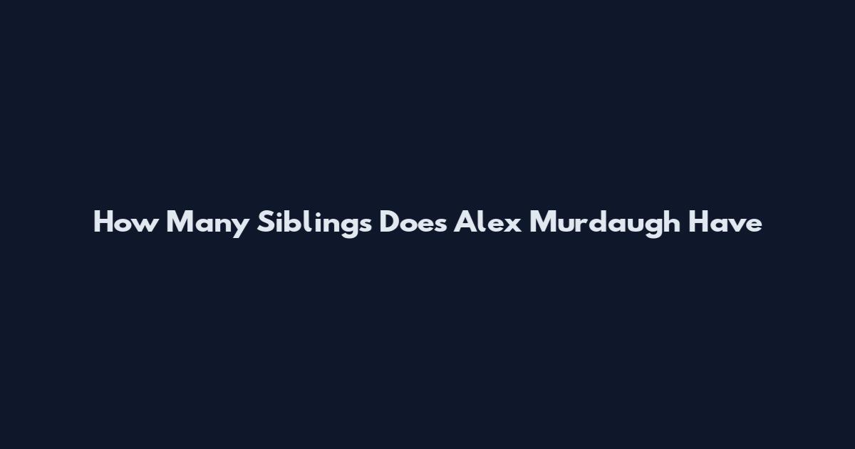 How Many Siblings Does Alex Murdaugh Have