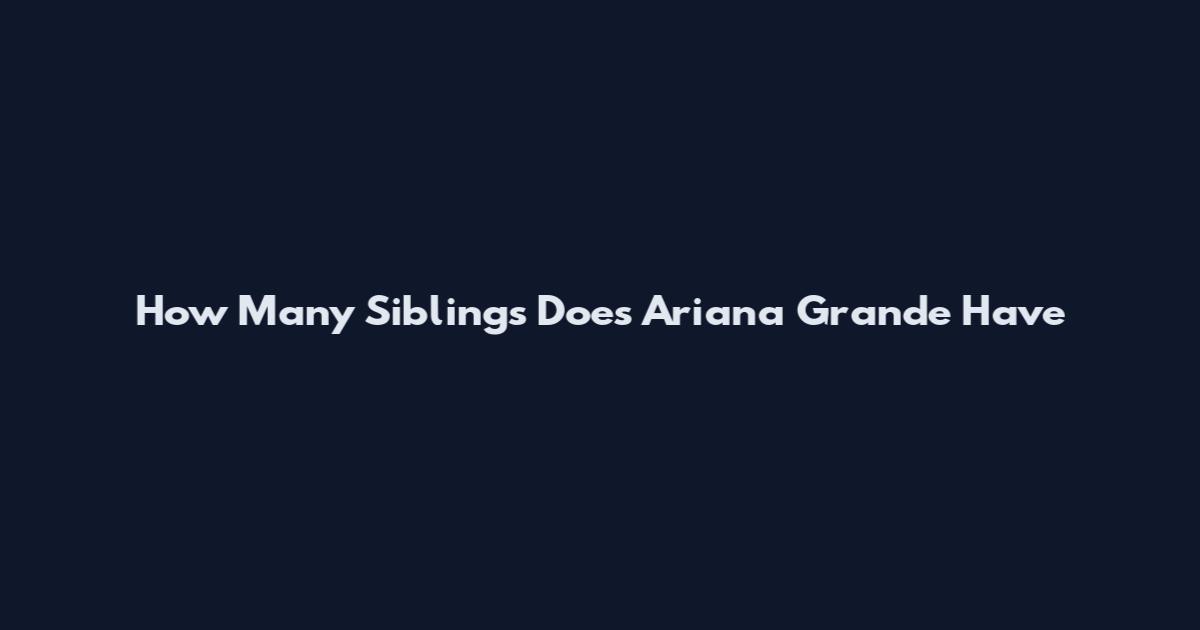 How Many Siblings Does Ariana Grande Have