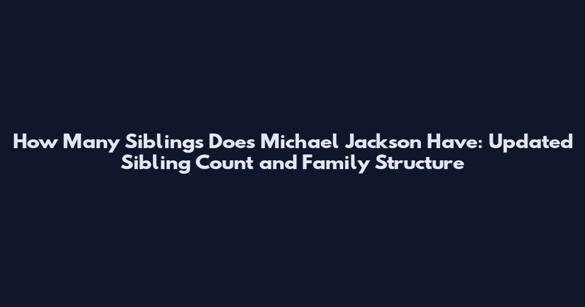 How Many Siblings Does Michael Jackson Have: Updated Sibling Count and Family Structure