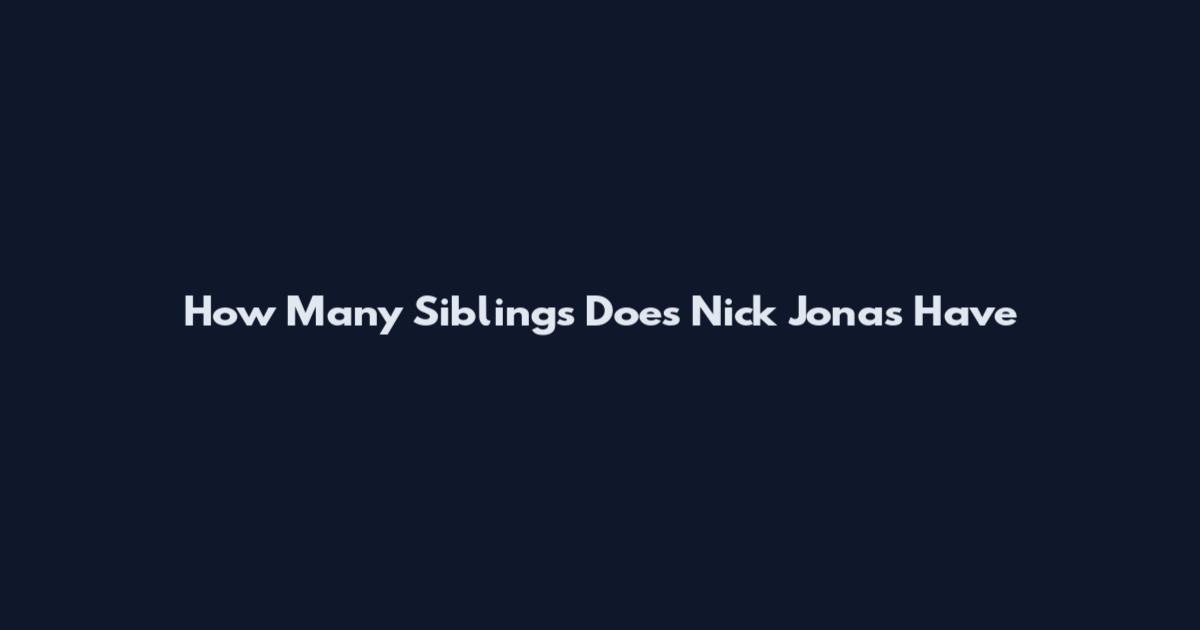 How Many Siblings Does Nick Jonas Have
