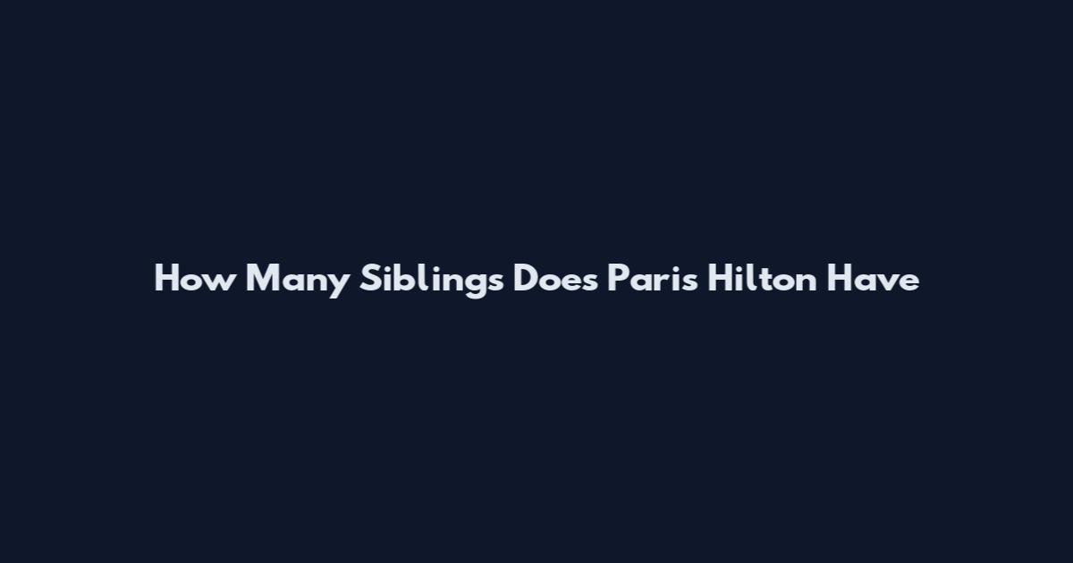 How Many Siblings Does Paris Hilton Have
