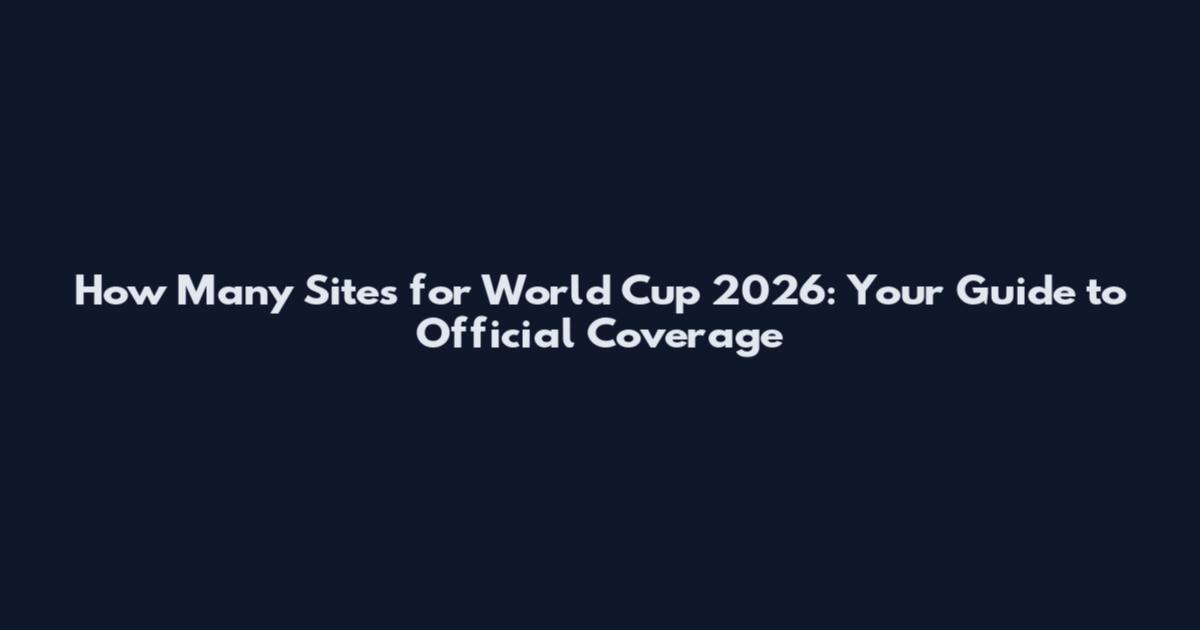 How Many Sites for World Cup 2026: Your Guide to Official Coverage