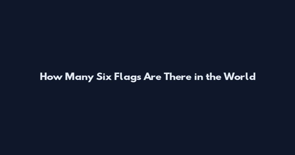 How Many Six Flags Are There in the World