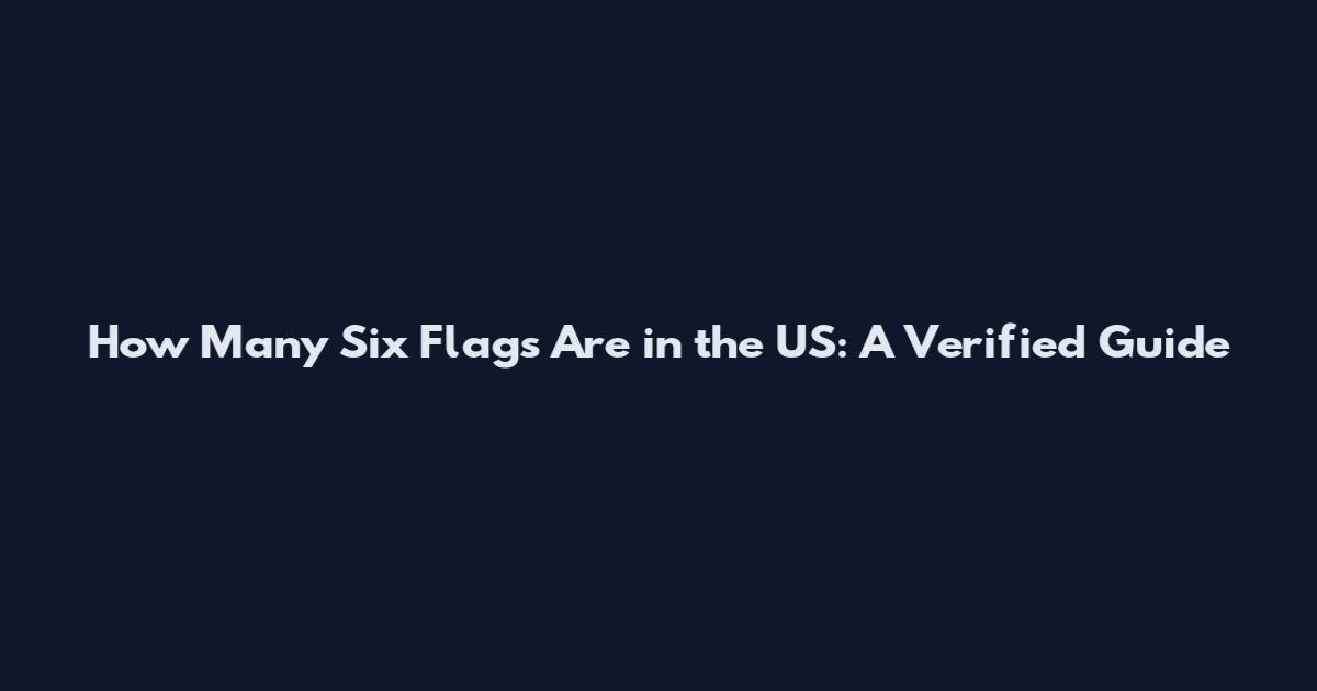 How Many Six Flags Are in the US: A Verified Guide
