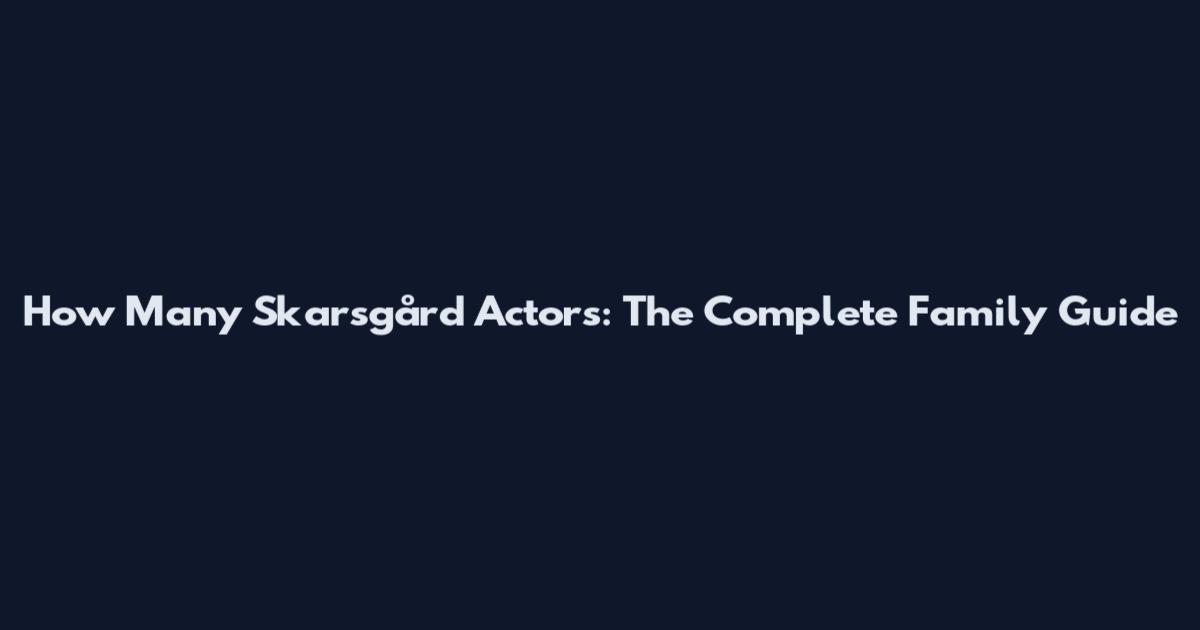 How Many Skarsgård Actors: The Complete Family Guide