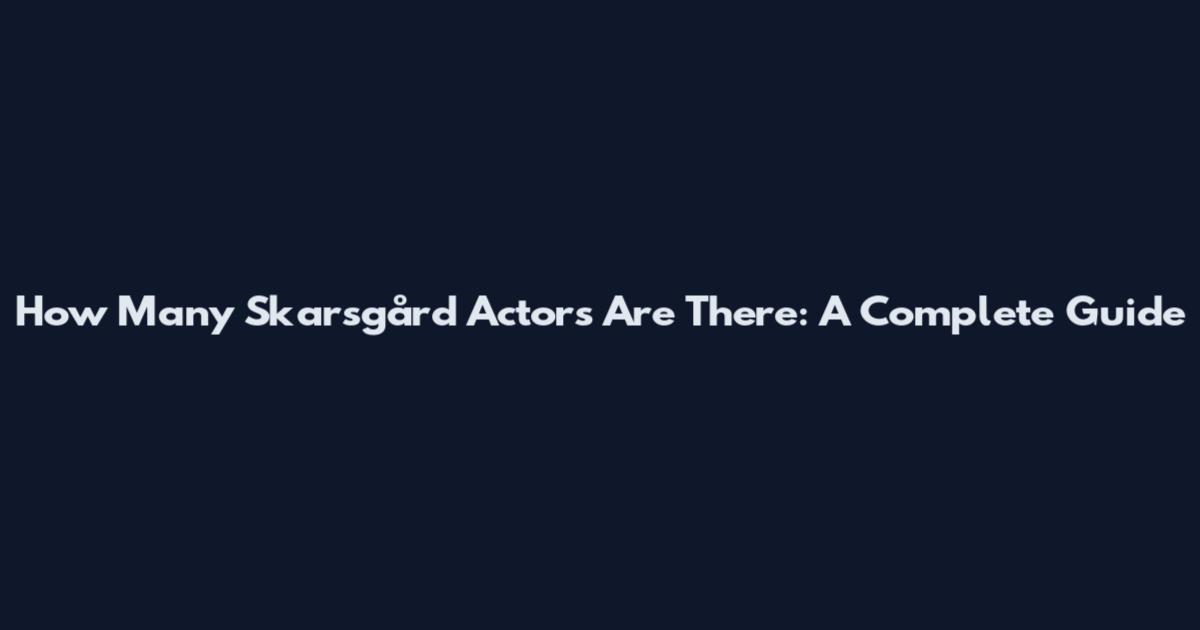 How Many Skarsgård Actors Are There: A Complete Guide
