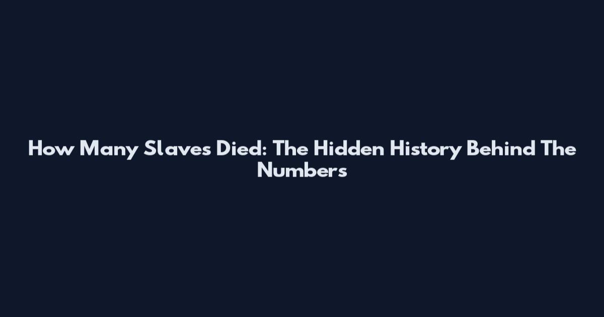 How Many Slaves Died: The Hidden History Behind The Numbers