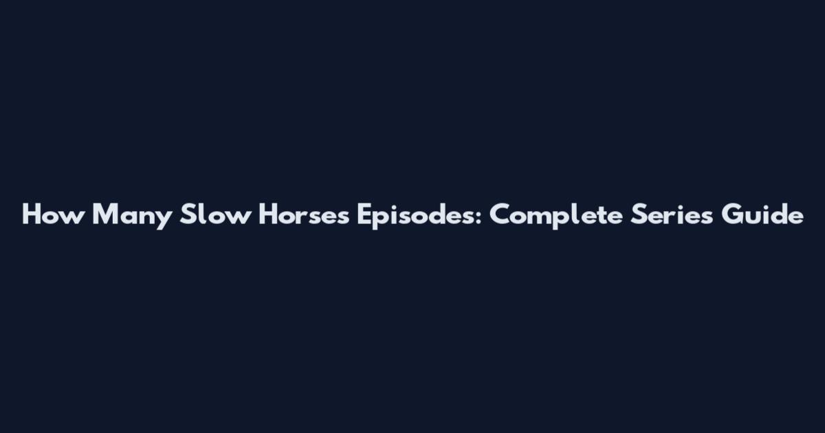 How Many Slow Horses Episodes: Complete Series Guide