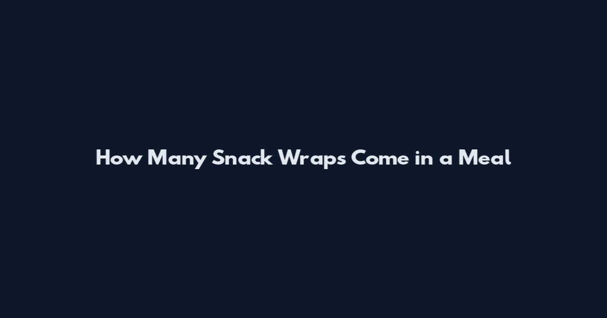 How Many Snack Wraps Come in a Meal
