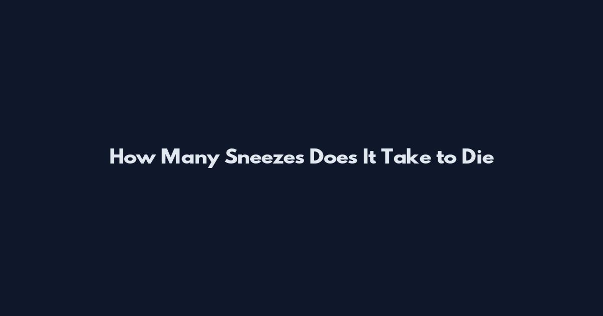 How Many Sneezes Does It Take to Die