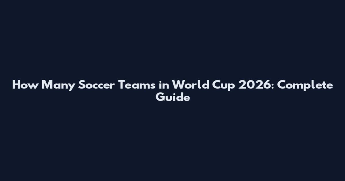 How Many Soccer Teams in World Cup 2026: Complete Guide