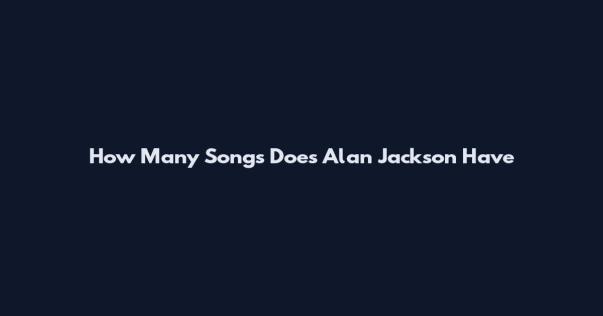 How Many Songs Does Alan Jackson Have