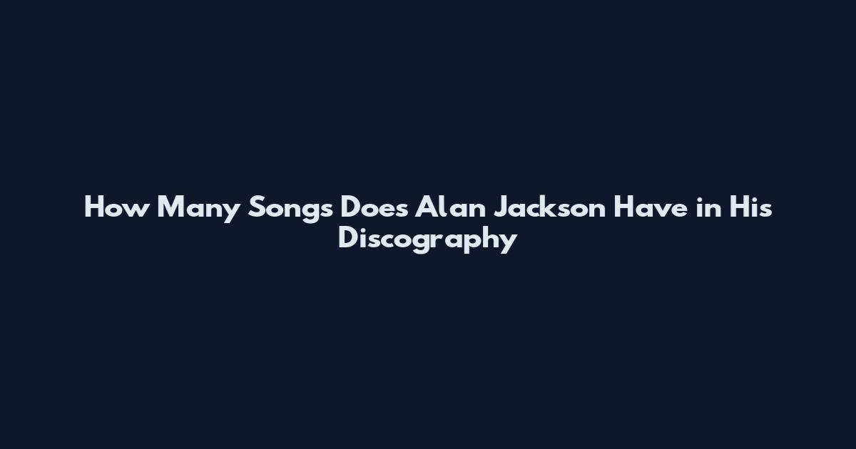 How Many Songs Does Alan Jackson Have in His Discography