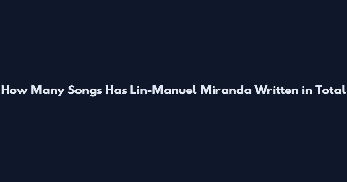 How Many Songs Has Lin-Manuel Miranda Written in Total
