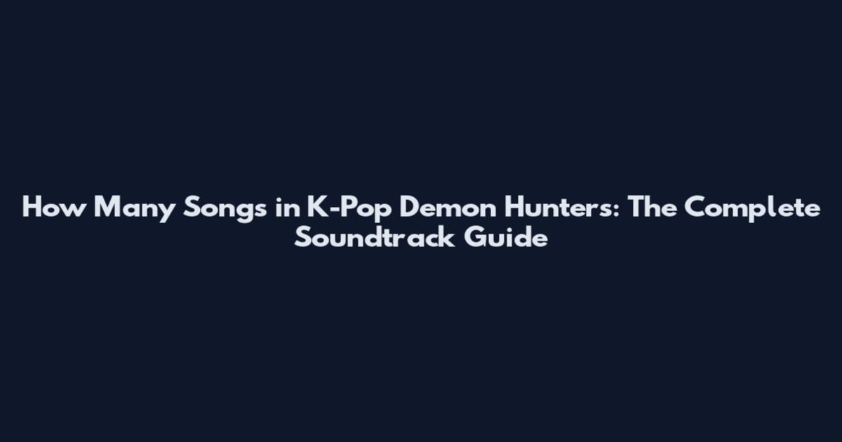 How Many Songs in K-Pop Demon Hunters: The Complete Soundtrack Guide
