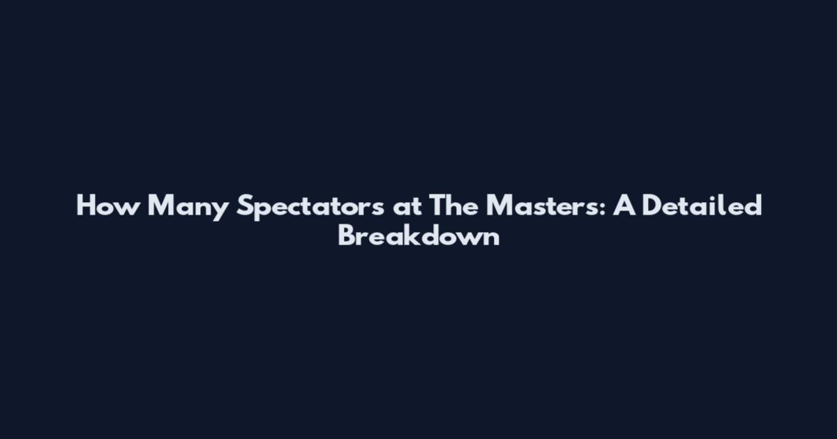 How Many Spectators at The Masters: A Detailed Breakdown