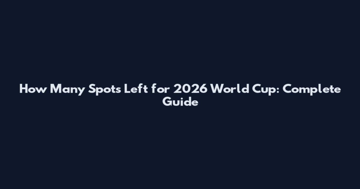How Many Spots Left for 2026 World Cup: Complete Guide