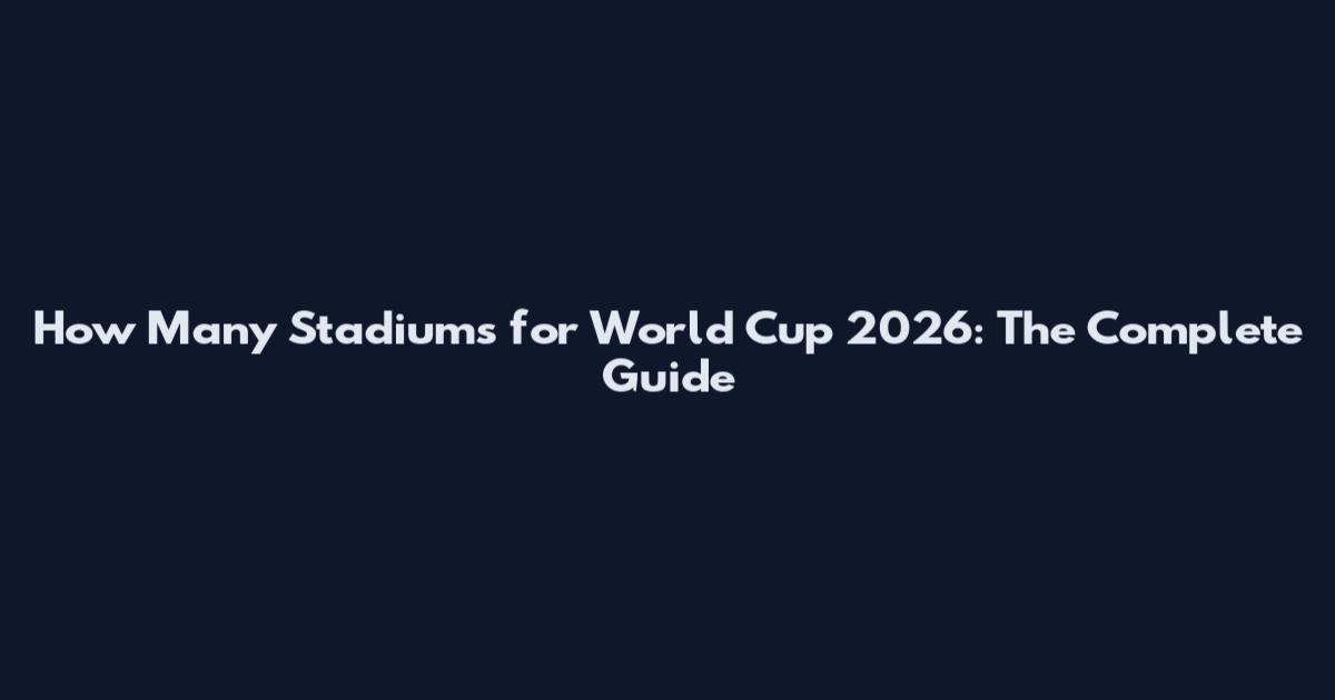 How Many Stadiums for World Cup 2026: The Complete Guide